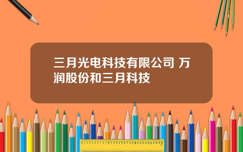 三月光电科技有限公司 万润股份和三月科技